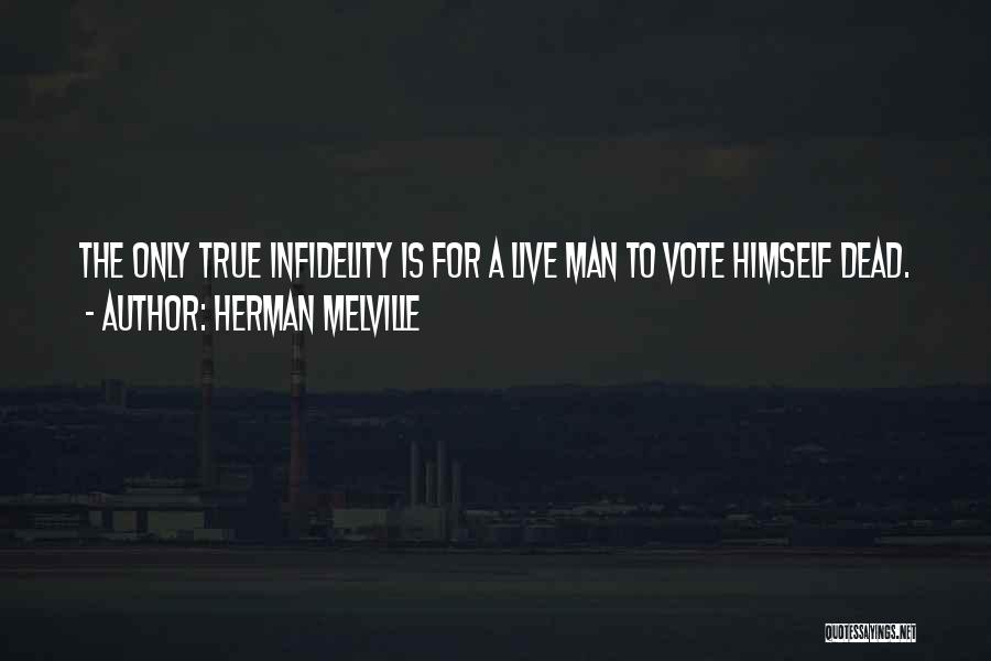 Herman Melville Quotes: The Only True Infidelity Is For A Live Man To Vote Himself Dead.