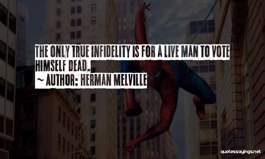 Herman Melville Quotes: The Only True Infidelity Is For A Live Man To Vote Himself Dead.