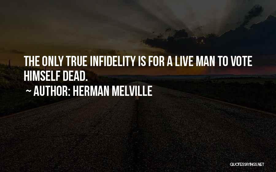 Herman Melville Quotes: The Only True Infidelity Is For A Live Man To Vote Himself Dead.