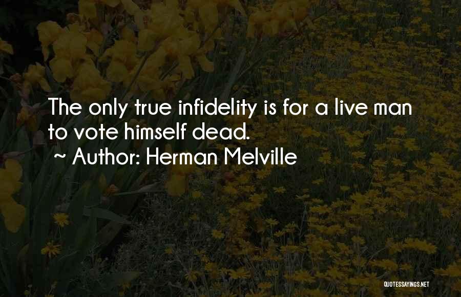 Herman Melville Quotes: The Only True Infidelity Is For A Live Man To Vote Himself Dead.