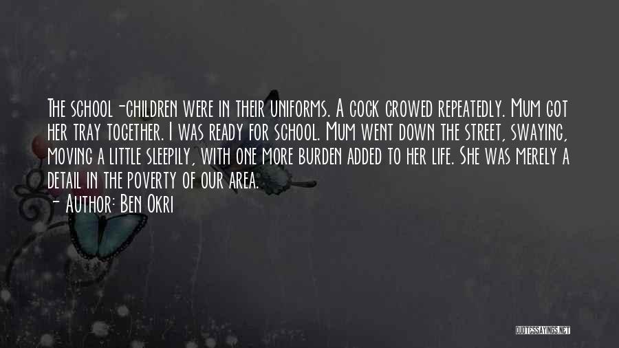 Ben Okri Quotes: The School-children Were In Their Uniforms. A Cock Crowed Repeatedly. Mum Got Her Tray Together. I Was Ready For School.