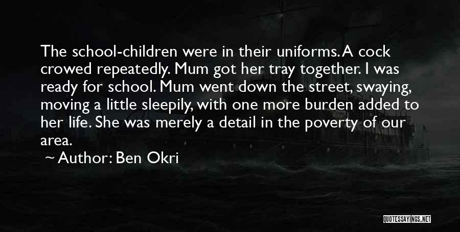 Ben Okri Quotes: The School-children Were In Their Uniforms. A Cock Crowed Repeatedly. Mum Got Her Tray Together. I Was Ready For School.