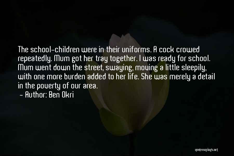 Ben Okri Quotes: The School-children Were In Their Uniforms. A Cock Crowed Repeatedly. Mum Got Her Tray Together. I Was Ready For School.