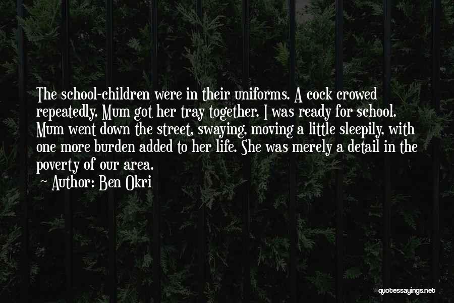 Ben Okri Quotes: The School-children Were In Their Uniforms. A Cock Crowed Repeatedly. Mum Got Her Tray Together. I Was Ready For School.