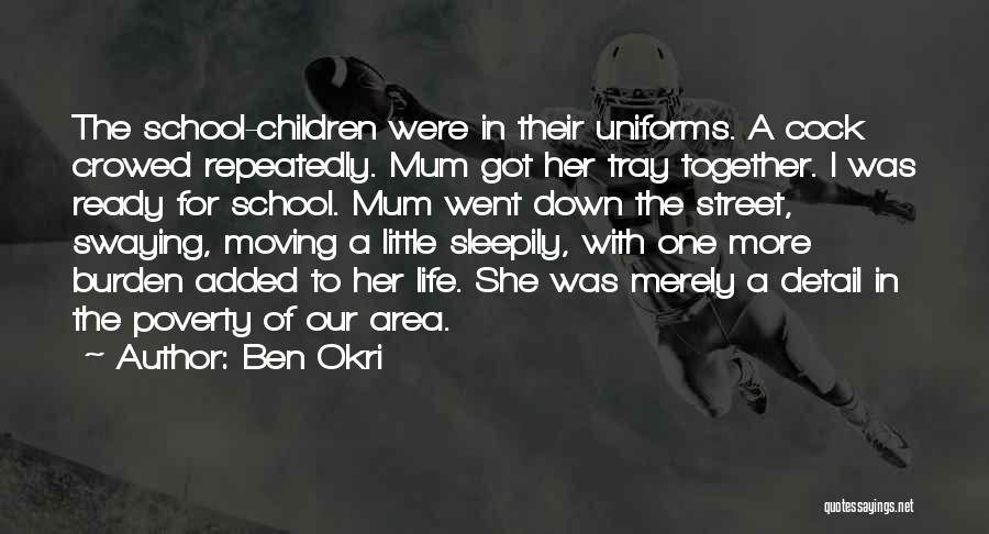 Ben Okri Quotes: The School-children Were In Their Uniforms. A Cock Crowed Repeatedly. Mum Got Her Tray Together. I Was Ready For School.