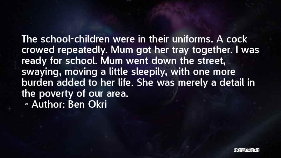 Ben Okri Quotes: The School-children Were In Their Uniforms. A Cock Crowed Repeatedly. Mum Got Her Tray Together. I Was Ready For School.