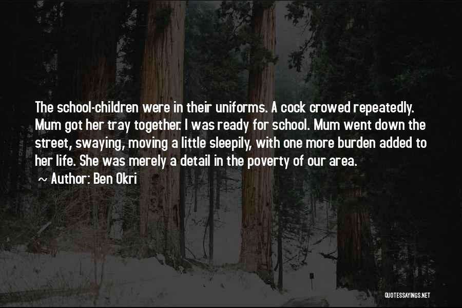 Ben Okri Quotes: The School-children Were In Their Uniforms. A Cock Crowed Repeatedly. Mum Got Her Tray Together. I Was Ready For School.