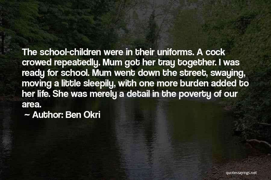 Ben Okri Quotes: The School-children Were In Their Uniforms. A Cock Crowed Repeatedly. Mum Got Her Tray Together. I Was Ready For School.