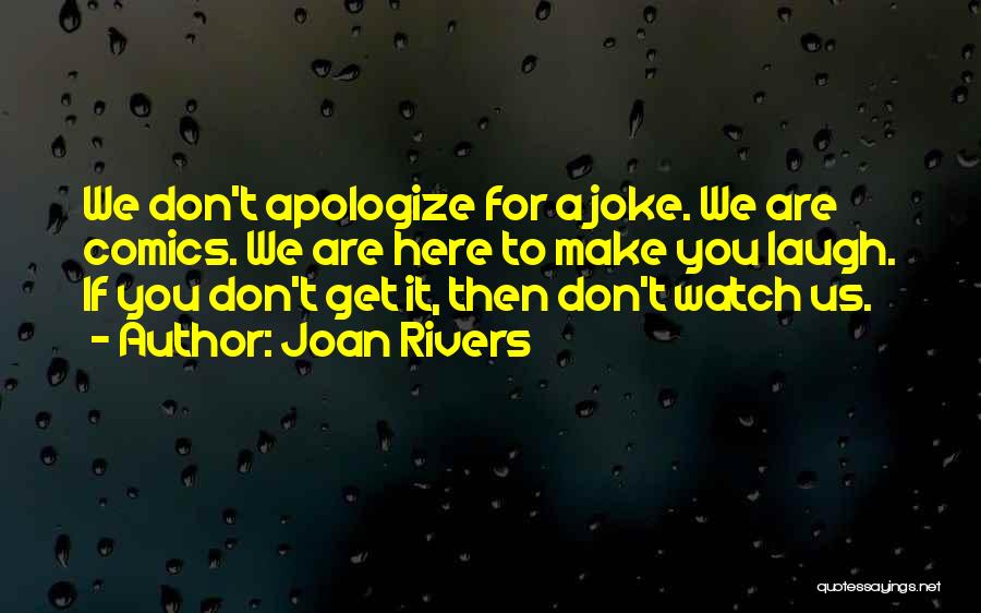 Joan Rivers Quotes: We Don't Apologize For A Joke. We Are Comics. We Are Here To Make You Laugh. If You Don't Get