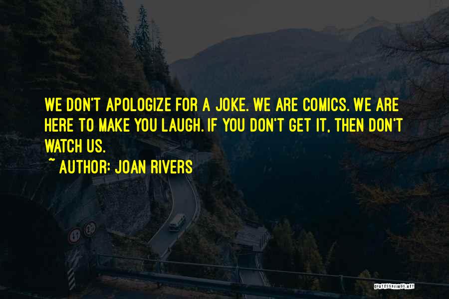 Joan Rivers Quotes: We Don't Apologize For A Joke. We Are Comics. We Are Here To Make You Laugh. If You Don't Get