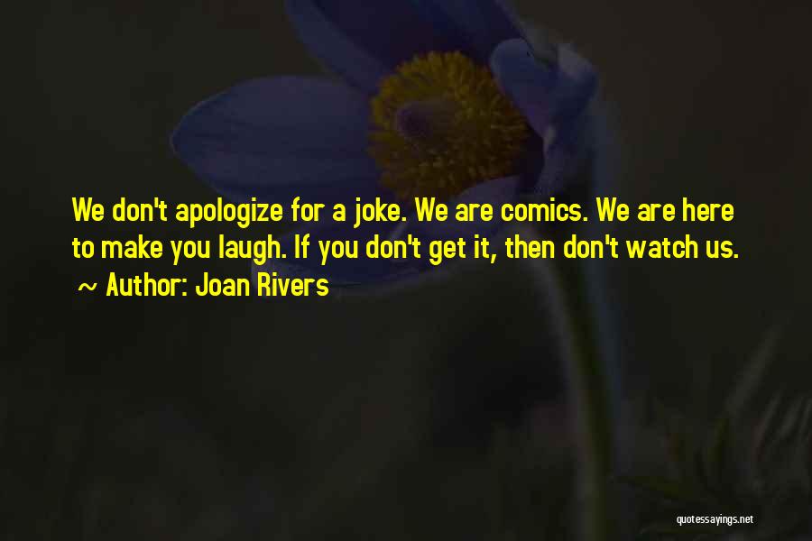 Joan Rivers Quotes: We Don't Apologize For A Joke. We Are Comics. We Are Here To Make You Laugh. If You Don't Get