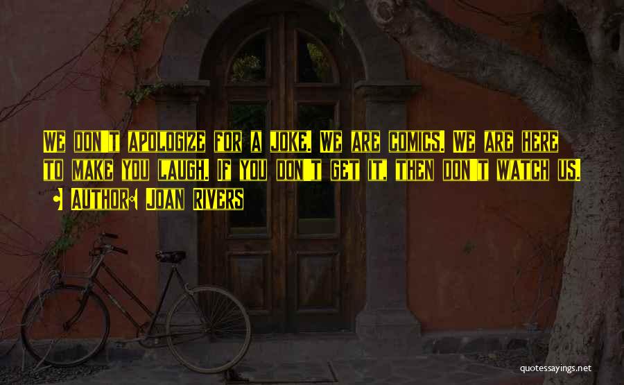 Joan Rivers Quotes: We Don't Apologize For A Joke. We Are Comics. We Are Here To Make You Laugh. If You Don't Get