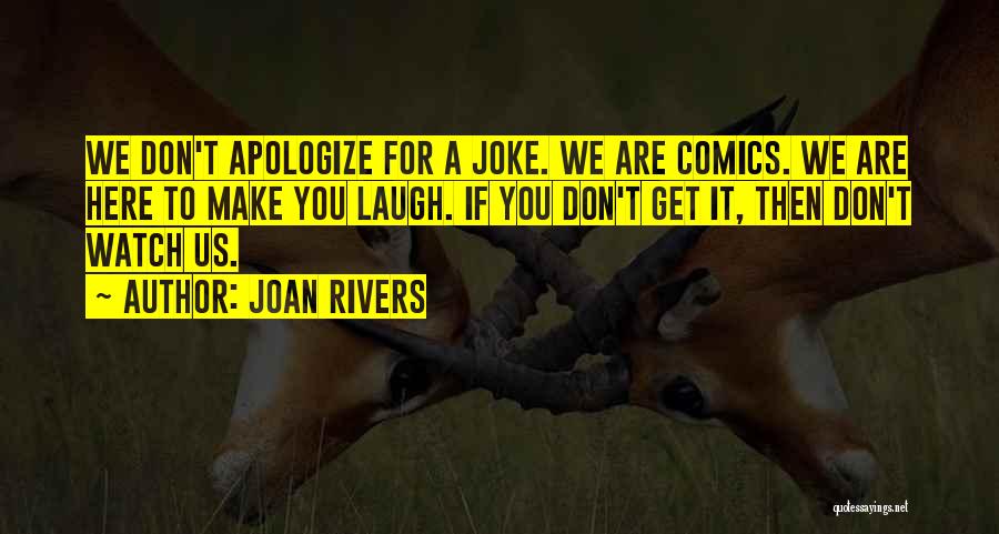 Joan Rivers Quotes: We Don't Apologize For A Joke. We Are Comics. We Are Here To Make You Laugh. If You Don't Get