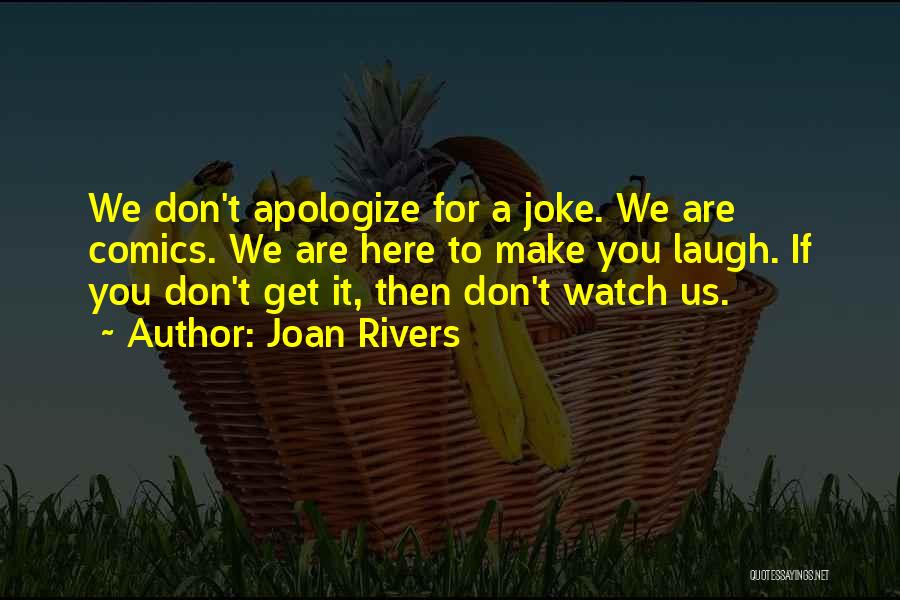 Joan Rivers Quotes: We Don't Apologize For A Joke. We Are Comics. We Are Here To Make You Laugh. If You Don't Get