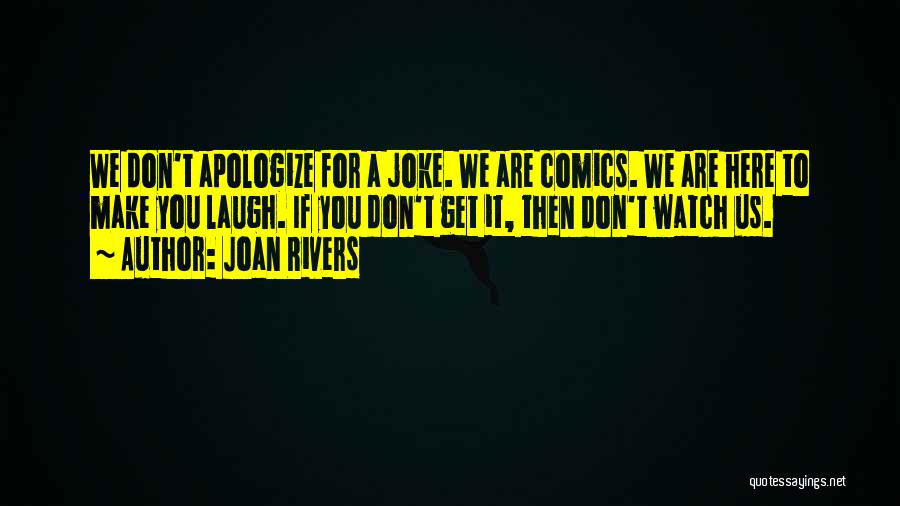 Joan Rivers Quotes: We Don't Apologize For A Joke. We Are Comics. We Are Here To Make You Laugh. If You Don't Get