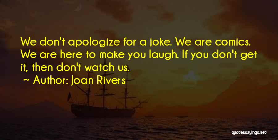 Joan Rivers Quotes: We Don't Apologize For A Joke. We Are Comics. We Are Here To Make You Laugh. If You Don't Get