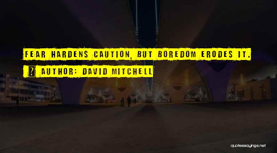 David Mitchell Quotes: Fear Hardens Caution, But Boredom Erodes It.