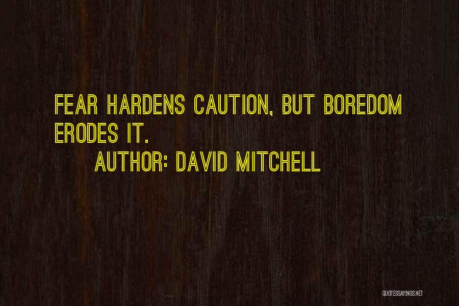 David Mitchell Quotes: Fear Hardens Caution, But Boredom Erodes It.