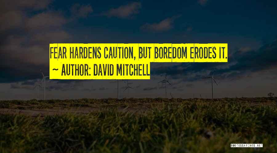 David Mitchell Quotes: Fear Hardens Caution, But Boredom Erodes It.