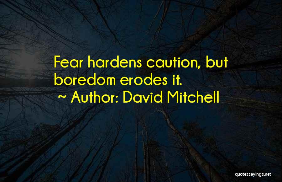 David Mitchell Quotes: Fear Hardens Caution, But Boredom Erodes It.