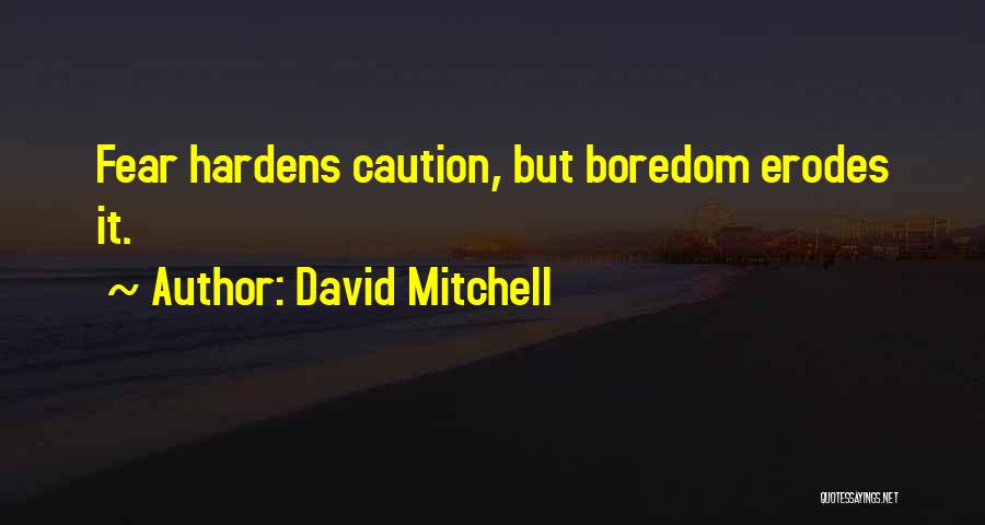 David Mitchell Quotes: Fear Hardens Caution, But Boredom Erodes It.