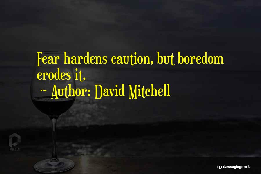 David Mitchell Quotes: Fear Hardens Caution, But Boredom Erodes It.