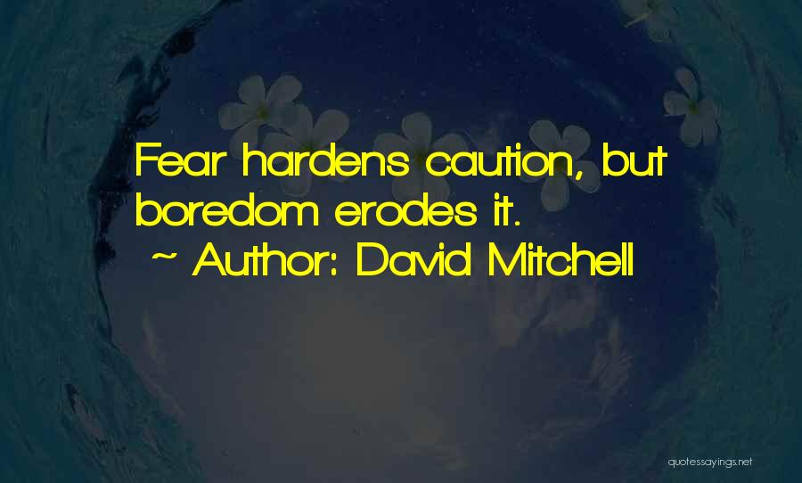 David Mitchell Quotes: Fear Hardens Caution, But Boredom Erodes It.