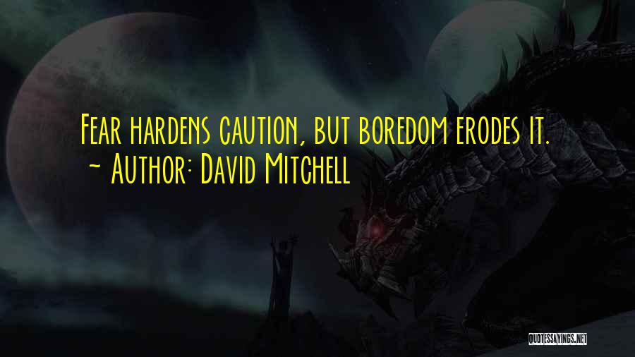 David Mitchell Quotes: Fear Hardens Caution, But Boredom Erodes It.