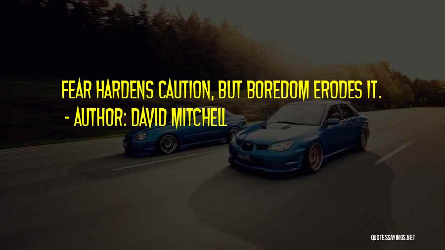 David Mitchell Quotes: Fear Hardens Caution, But Boredom Erodes It.