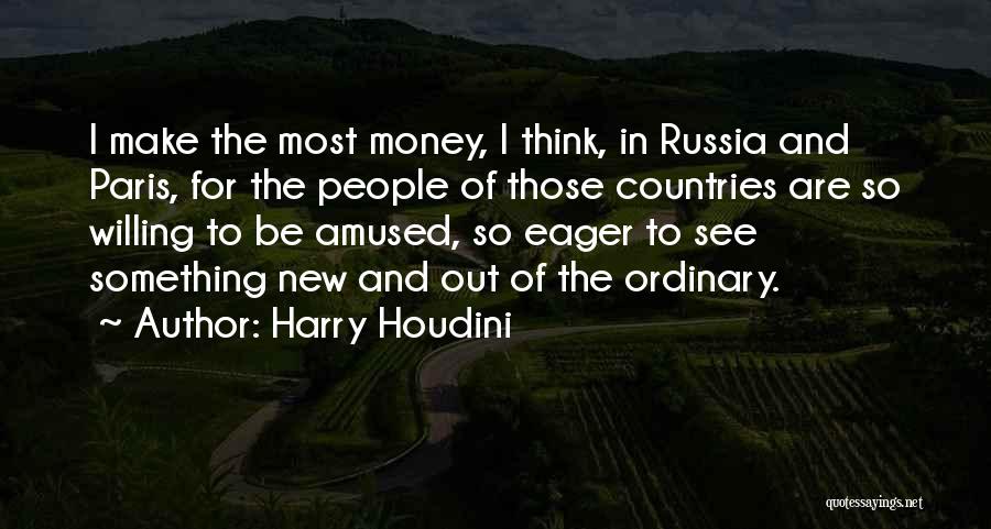 Harry Houdini Quotes: I Make The Most Money, I Think, In Russia And Paris, For The People Of Those Countries Are So Willing