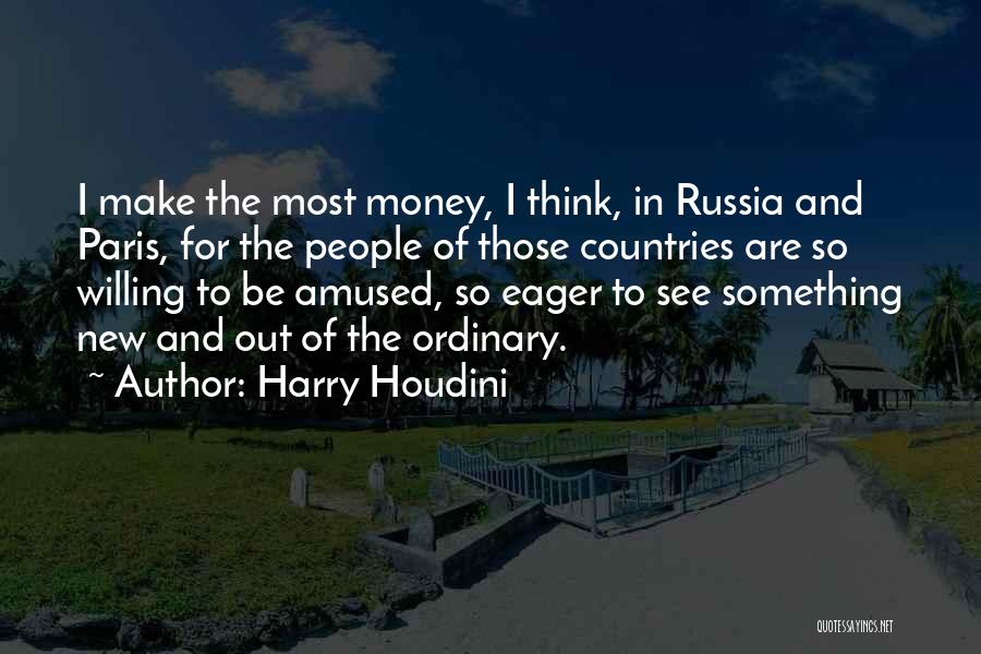 Harry Houdini Quotes: I Make The Most Money, I Think, In Russia And Paris, For The People Of Those Countries Are So Willing