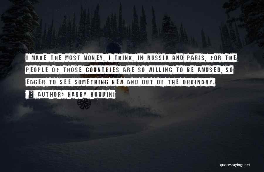 Harry Houdini Quotes: I Make The Most Money, I Think, In Russia And Paris, For The People Of Those Countries Are So Willing