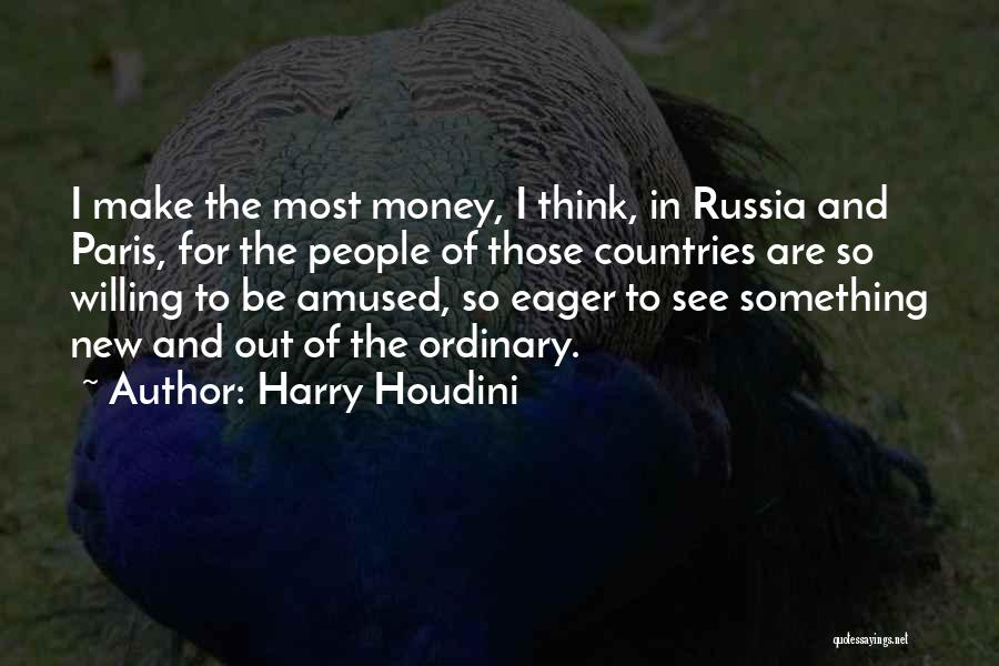 Harry Houdini Quotes: I Make The Most Money, I Think, In Russia And Paris, For The People Of Those Countries Are So Willing