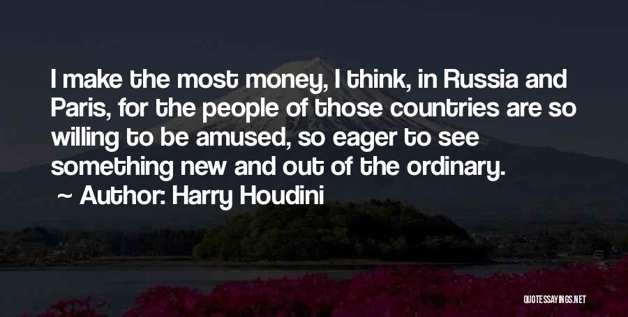 Harry Houdini Quotes: I Make The Most Money, I Think, In Russia And Paris, For The People Of Those Countries Are So Willing