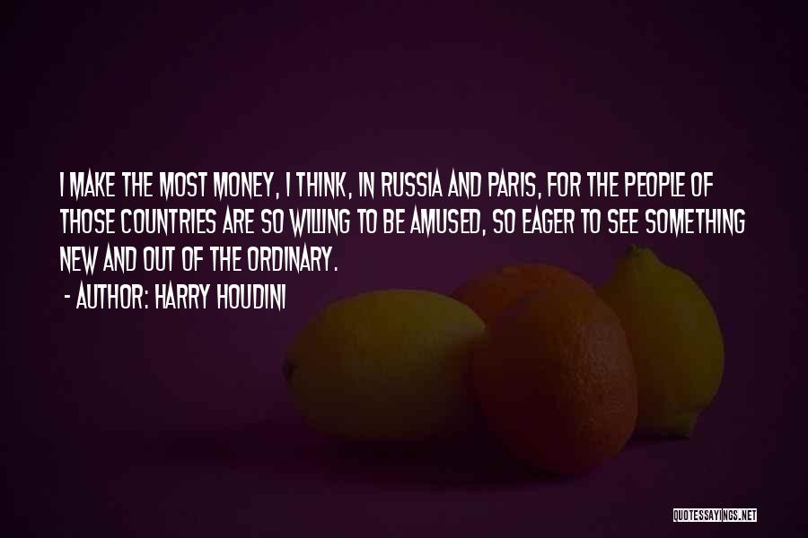 Harry Houdini Quotes: I Make The Most Money, I Think, In Russia And Paris, For The People Of Those Countries Are So Willing