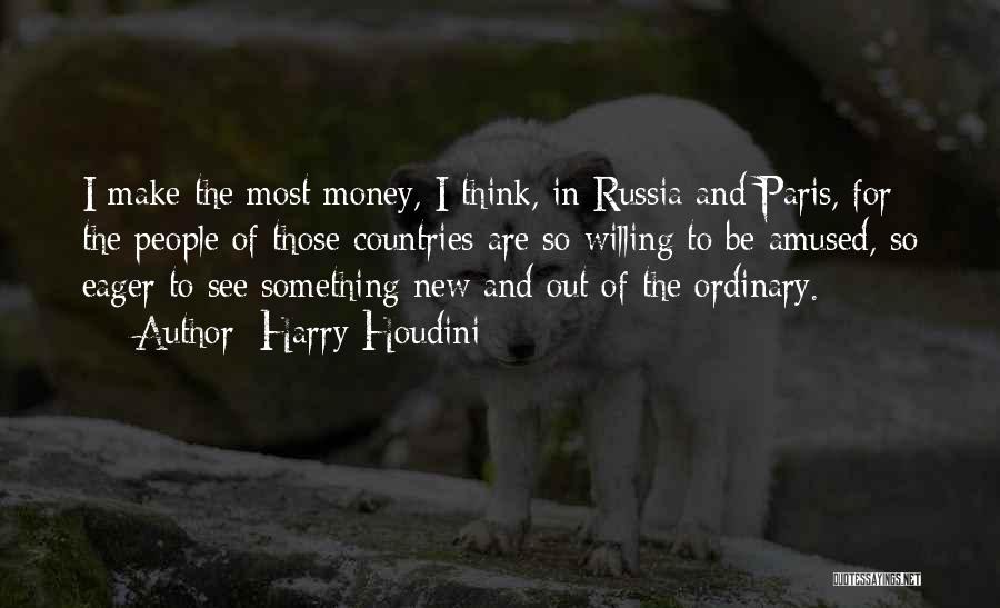 Harry Houdini Quotes: I Make The Most Money, I Think, In Russia And Paris, For The People Of Those Countries Are So Willing