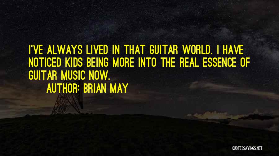 Brian May Quotes: I've Always Lived In That Guitar World. I Have Noticed Kids Being More Into The Real Essence Of Guitar Music