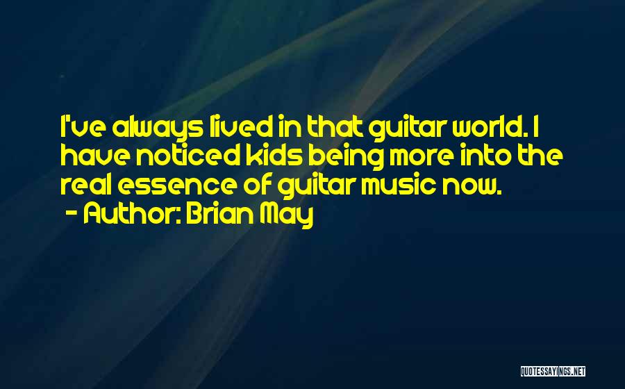 Brian May Quotes: I've Always Lived In That Guitar World. I Have Noticed Kids Being More Into The Real Essence Of Guitar Music