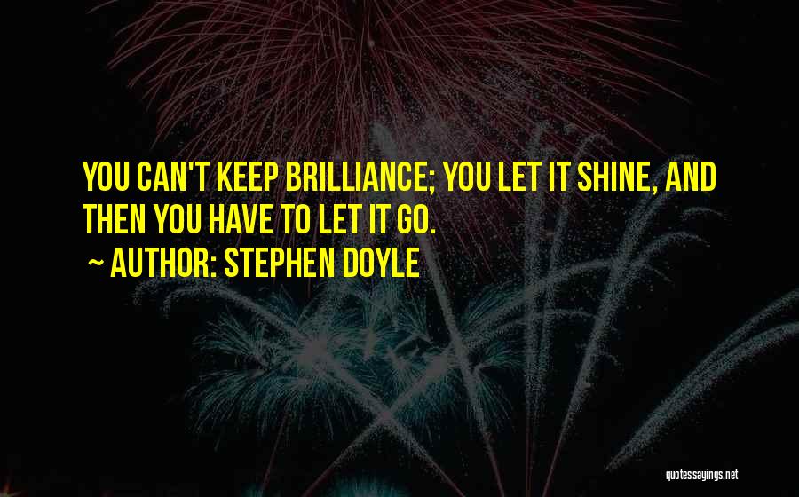 Stephen Doyle Quotes: You Can't Keep Brilliance; You Let It Shine, And Then You Have To Let It Go.