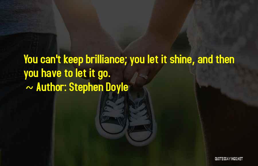 Stephen Doyle Quotes: You Can't Keep Brilliance; You Let It Shine, And Then You Have To Let It Go.