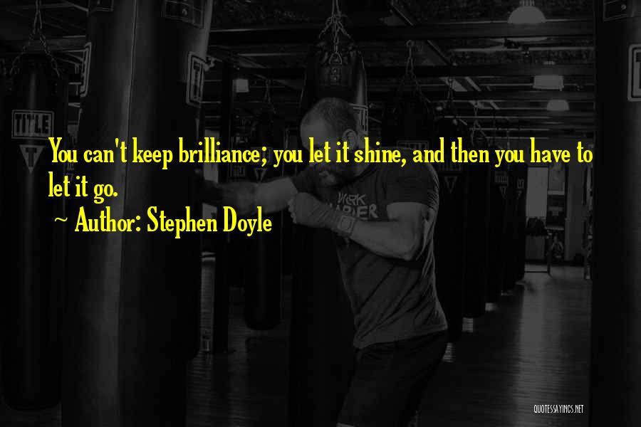 Stephen Doyle Quotes: You Can't Keep Brilliance; You Let It Shine, And Then You Have To Let It Go.