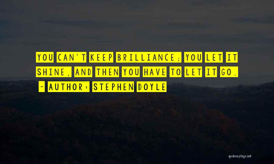 Stephen Doyle Quotes: You Can't Keep Brilliance; You Let It Shine, And Then You Have To Let It Go.
