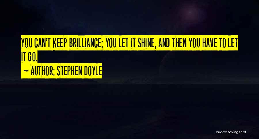 Stephen Doyle Quotes: You Can't Keep Brilliance; You Let It Shine, And Then You Have To Let It Go.