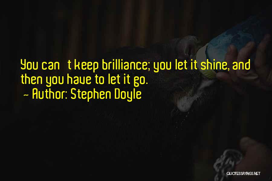 Stephen Doyle Quotes: You Can't Keep Brilliance; You Let It Shine, And Then You Have To Let It Go.