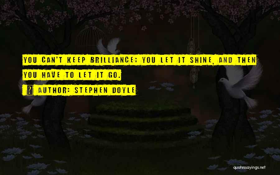 Stephen Doyle Quotes: You Can't Keep Brilliance; You Let It Shine, And Then You Have To Let It Go.