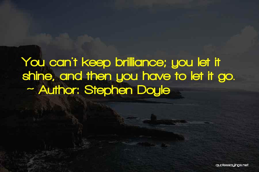 Stephen Doyle Quotes: You Can't Keep Brilliance; You Let It Shine, And Then You Have To Let It Go.