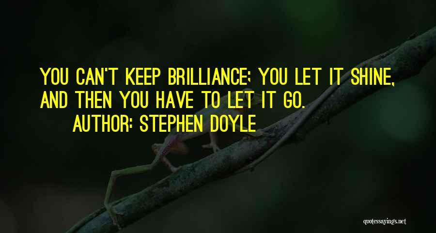 Stephen Doyle Quotes: You Can't Keep Brilliance; You Let It Shine, And Then You Have To Let It Go.