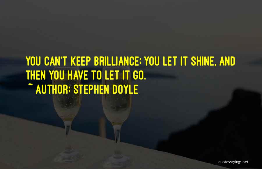 Stephen Doyle Quotes: You Can't Keep Brilliance; You Let It Shine, And Then You Have To Let It Go.