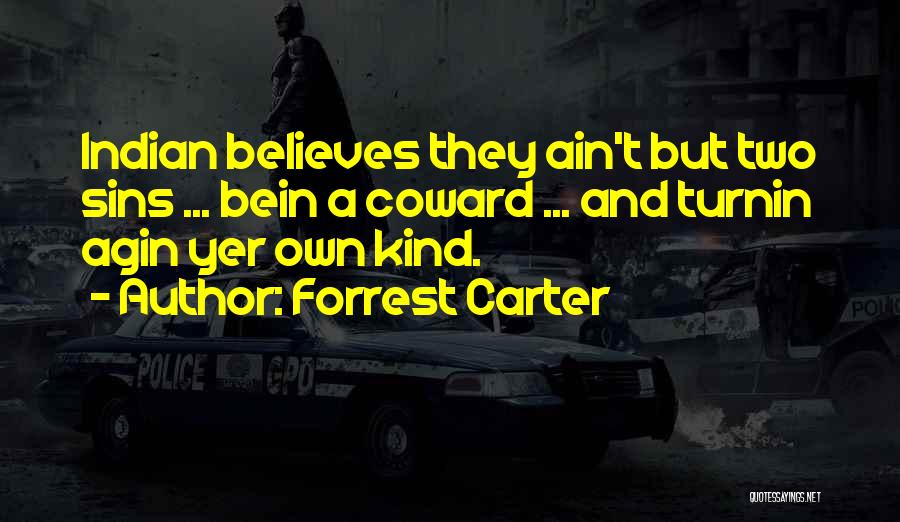 Forrest Carter Quotes: Indian Believes They Ain't But Two Sins ... Bein A Coward ... And Turnin Agin Yer Own Kind.