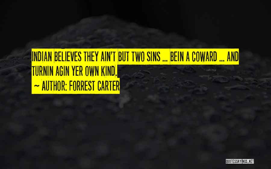 Forrest Carter Quotes: Indian Believes They Ain't But Two Sins ... Bein A Coward ... And Turnin Agin Yer Own Kind.